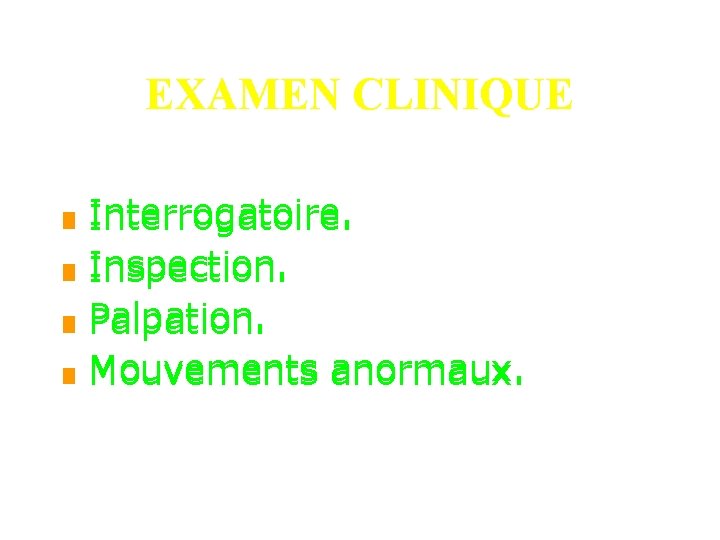 EXAMEN CLINIQUE n n n n Interrogatoire. Inspection. Palpation. Mouvements anormaux. 