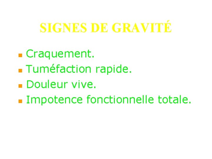 SIGNES DE GRAVITÉ n n Craquement. Tuméfaction rapide. Douleur vive. Impotence fonctionnelle totale. 