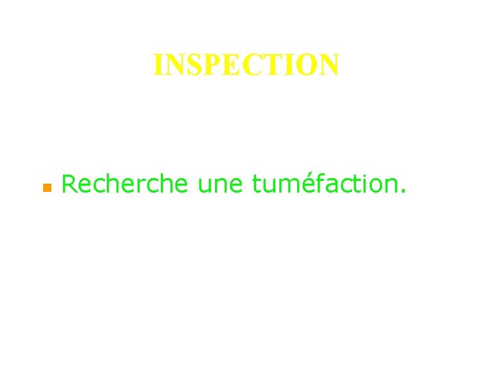 INSPECTION n Recherche une tuméfaction. 