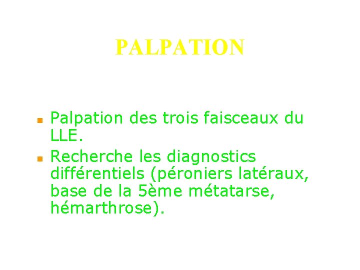 PALPATION n n Palpation des trois faisceaux du LLE. Recherche les diagnostics différentiels (péroniers