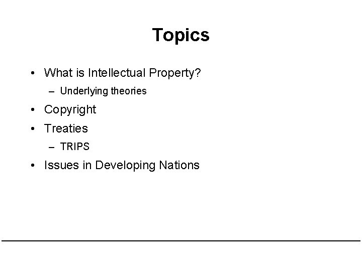 Topics • What is Intellectual Property? – Underlying theories • Copyright • Treaties – Topics • What is Intellectual Property? – Underlying theories • Copyright • Treaties –