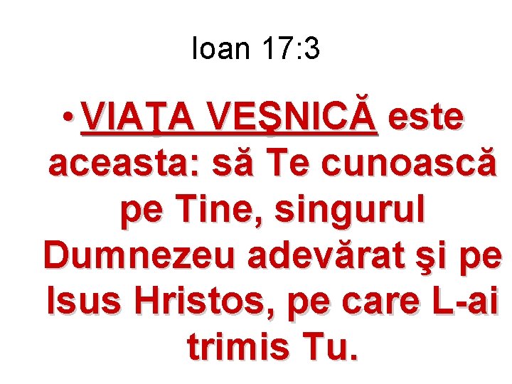 Ioan 17: 3 • VIAŢA VEŞNICĂ este aceasta: să Te cunoască pe Tine, singurul