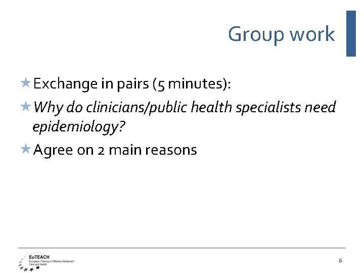 Group work Exchange in pairs (5 minutes): Why do clinicians/public health specialists need epidemiology?