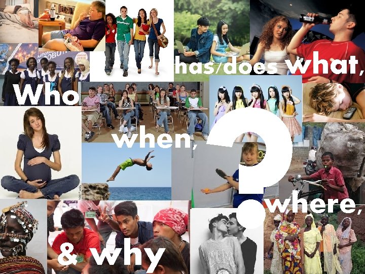 ? has/does what, Who when, where, & why 7 
