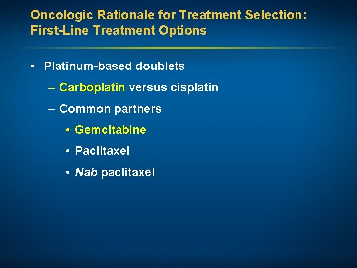 Oncologic Rationale for Treatment Selection: First-Line Treatment Options • Platinum-based doublets – Carboplatin versus