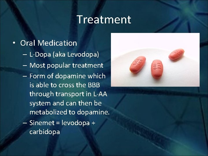 Treatment • Oral Medication – L-Dopa (aka Levodopa) – Most popular treatment – Form