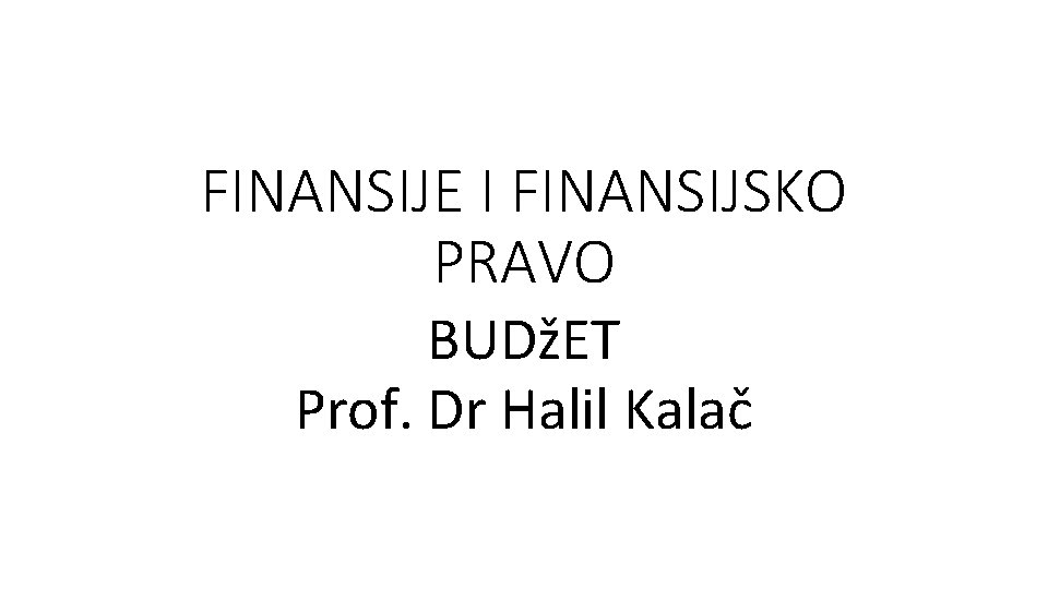 FINANSIJE I FINANSIJSKO PRAVO BUDžET Prof. Dr Halil Kalač 