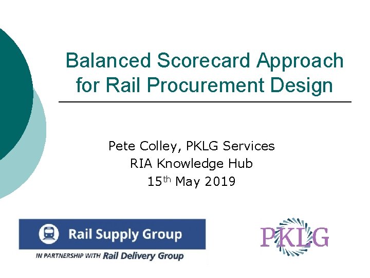 Balanced Scorecard Approach for Rail Procurement Design Pete Colley, PKLG Services RIA Knowledge Hub