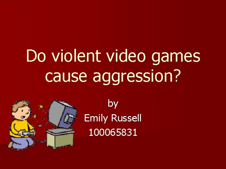 Do violent video games cause aggression? by Emily Russell 100065831 