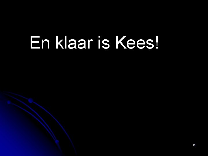 En klaar is Kees! 16 