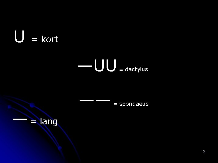 U = kort —UU — = lang —— = dactylus = spondaeus 3 