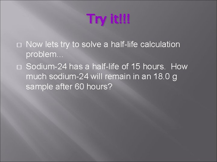 Try it!!! � � Now lets try to solve a half-life calculation problem… Sodium-24