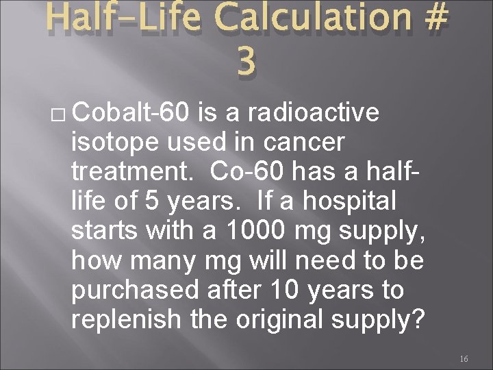 Half-Life Calculation # 3 � Cobalt-60 is a radioactive isotope used in cancer treatment.