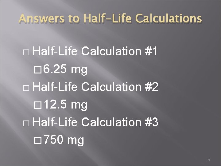 Answers to Half-Life Calculations � Half-Life Calculation #1 � 6. 25 mg � Half-Life