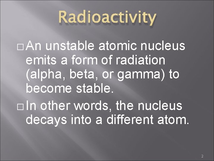 Radioactivity � An unstable atomic nucleus emits a form of radiation (alpha, beta, or