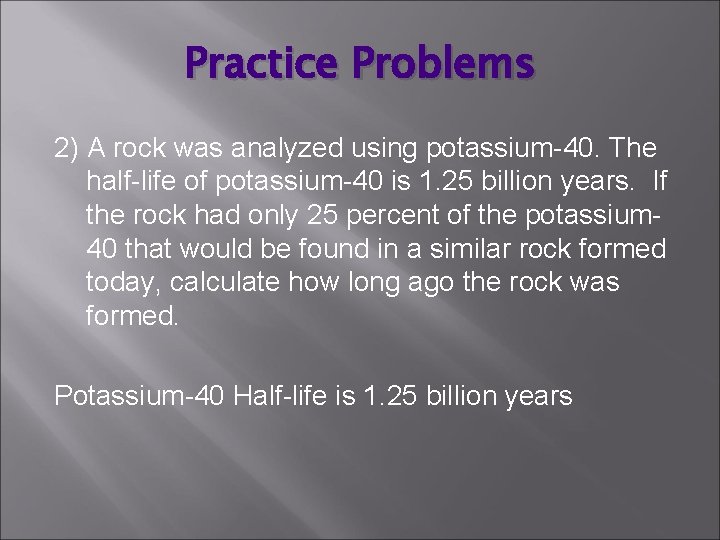 Practice Problems 2) A rock was analyzed using potassium-40. The half-life of potassium-40 is