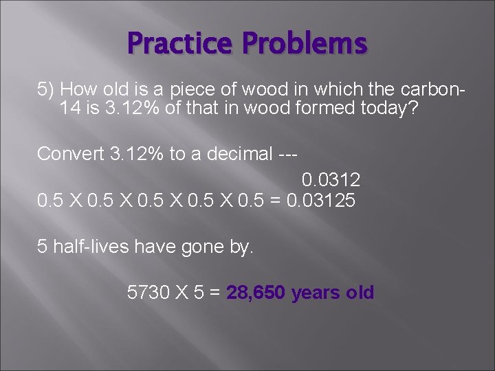 Practice Problems 5) How old is a piece of wood in which the carbon