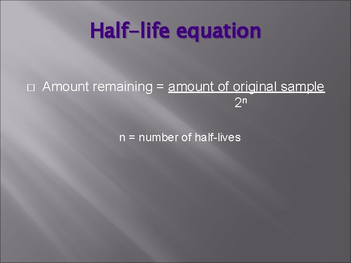 Half-life equation � Amount remaining = amount of original sample 2 n n =