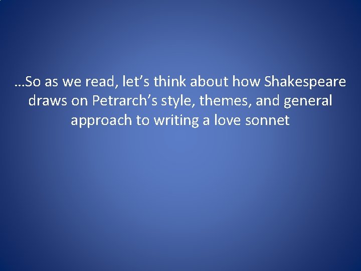 …So as we read, let’s think about how Shakespeare draws on Petrarch’s style, themes,
