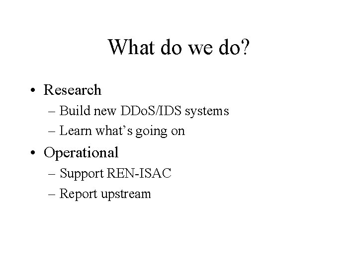 What do we do? • Research – Build new DDo. S/IDS systems – Learn