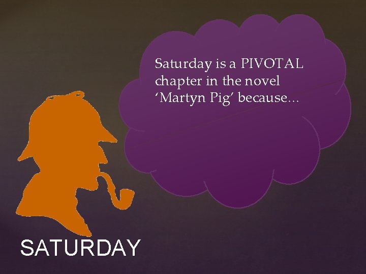 Saturday is a PIVOTAL chapter in the novel ‘Martyn Pig’ because… SATURDAY Saturday is a PIVOTAL chapter in the novel ‘Martyn Pig’ because… SATURDAY