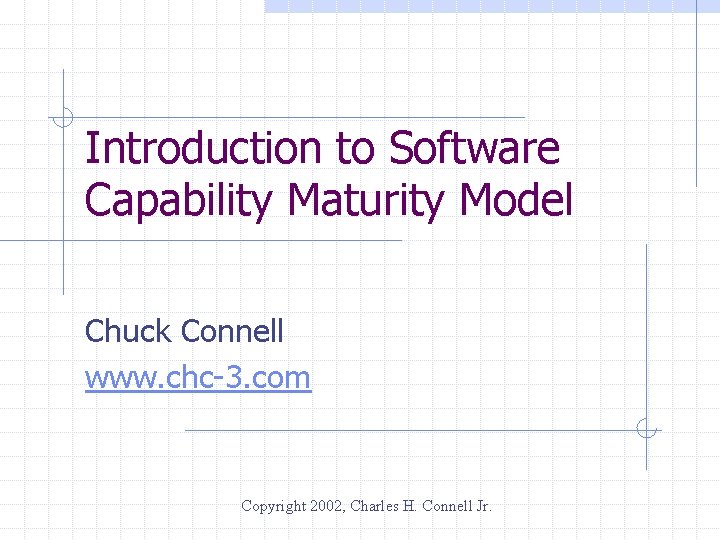 Introduction to Software Capability Maturity Model Chuck Connell www. chc-3. com Copyright 2002, Charles