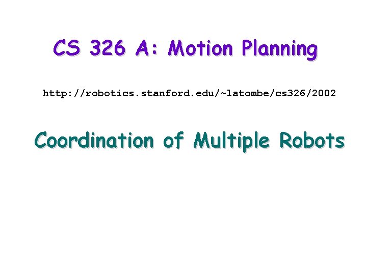 CS 326 A: Motion Planning http: //robotics. stanford. edu/~latombe/cs 326/2002 Coordination of Multiple Robots