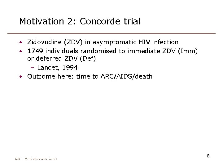 Motivation 2: Concorde trial • Zidovudine (ZDV) in asymptomatic HIV infection • 1749 individuals