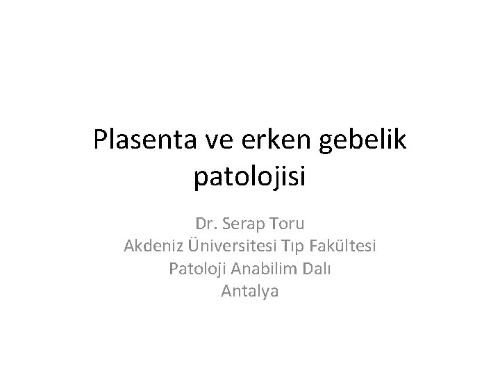 Plasenta ve erken gebelik patolojisi Dr. Serap Toru Akdeniz Üniversitesi Tıp Fakültesi Patoloji Anabilim