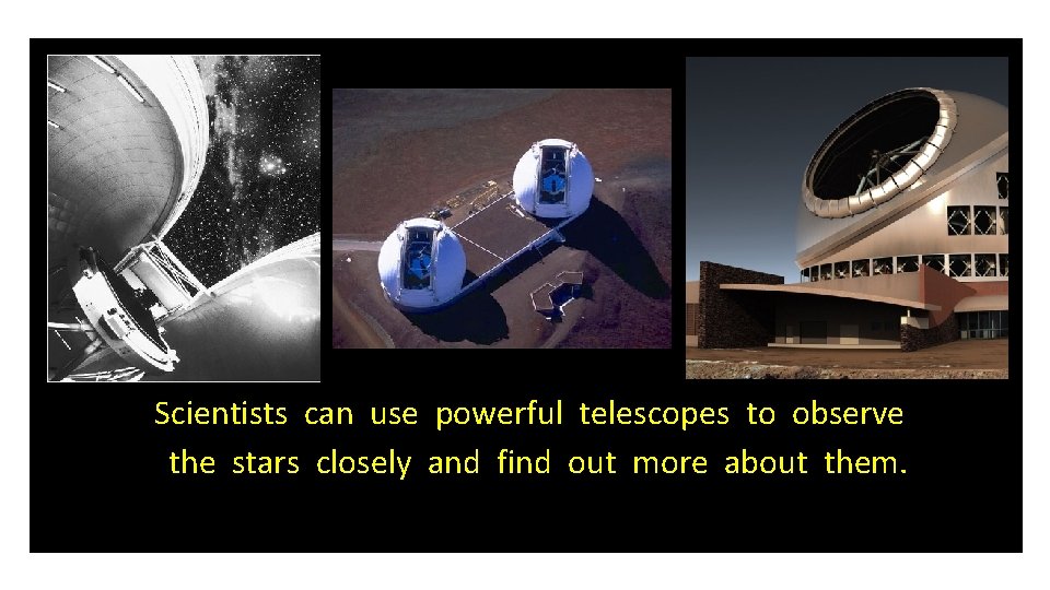 Scientists can use powerful telescopes to observe the stars closely and find out more