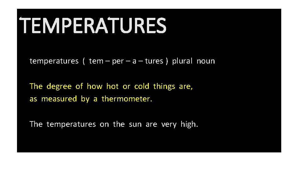 TEMPERATURES temperatures ( tem – per – a – tures ) plural noun The