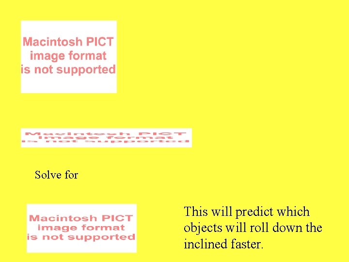 Solve for This will predict which objects will roll down the inclined faster. 