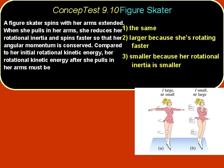 Concep. Test 9. 10 Figure Skater A figure skater spins with her arms extended.
