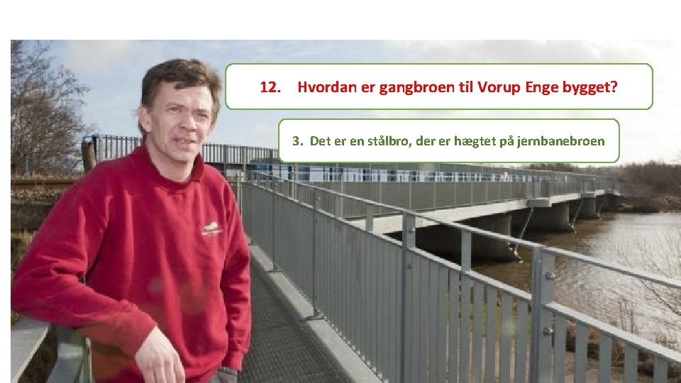 12. Hvordan er gangbroen til Vorup Enge bygget? 3. Det er en stålbro, der