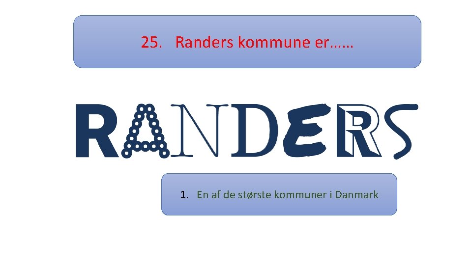 25. Randers kommune er…… 1. En af de største kommuner i Danmark 
