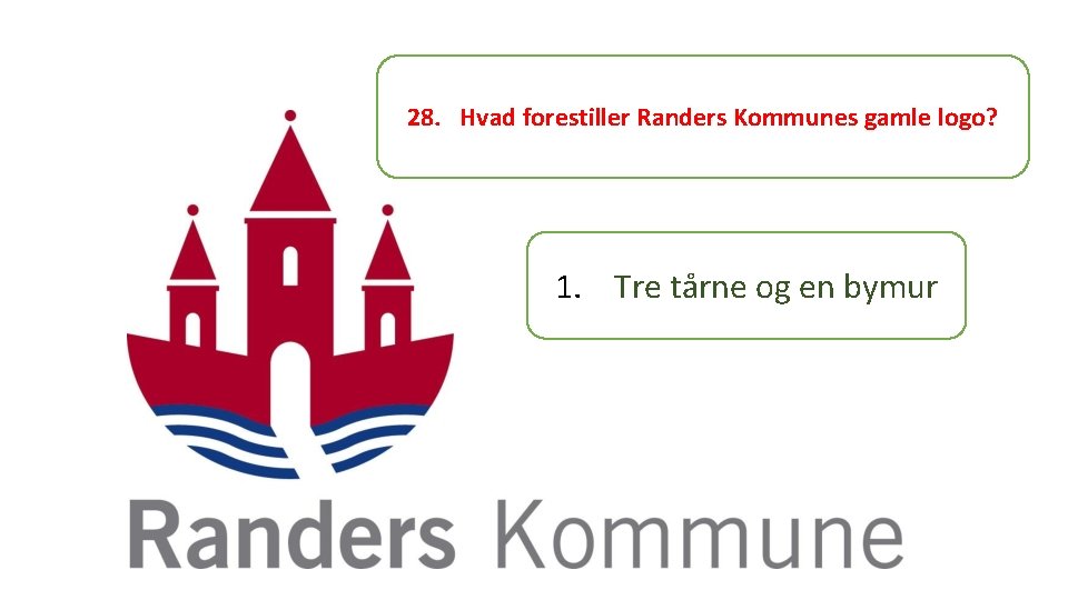 28. Hvad forestiller Randers Kommunes gamle logo? 1. Tre tårne og en bymur 
