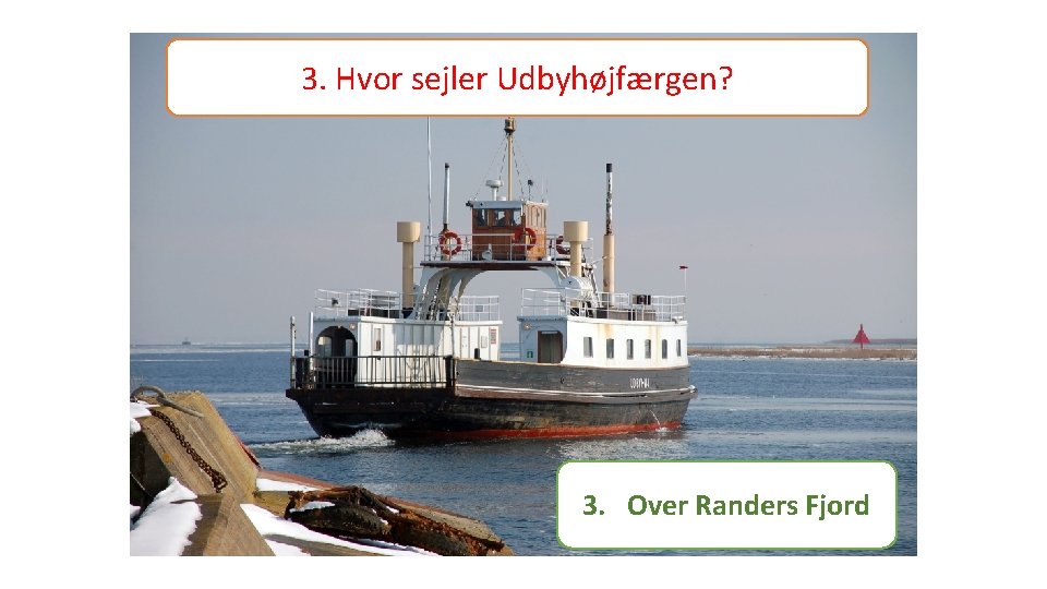 3. Hvor sejler Udbyhøjfærgen? 3. Over Randers Fjord 