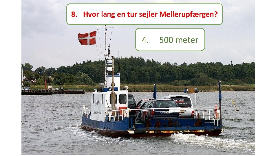 8. Hvor lang en tur sejler Mellerupfærgen? 4. 500 meter 