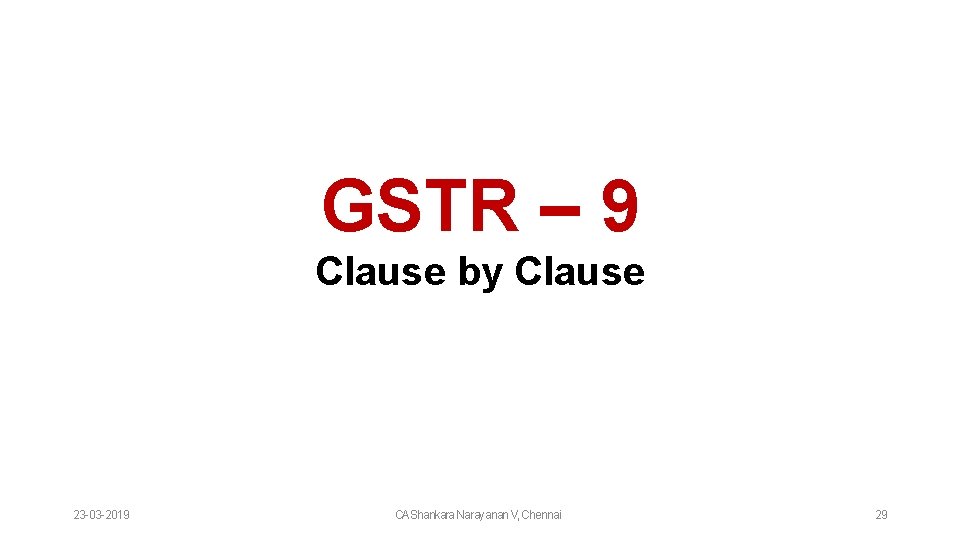 GSTR – 9 Clause by Clause 23 -03 -2019 CAShankara Narayanan V, Chennai 29