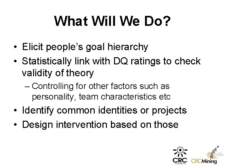 What Will We Do? • Elicit people’s goal hierarchy • Statistically link with DQ