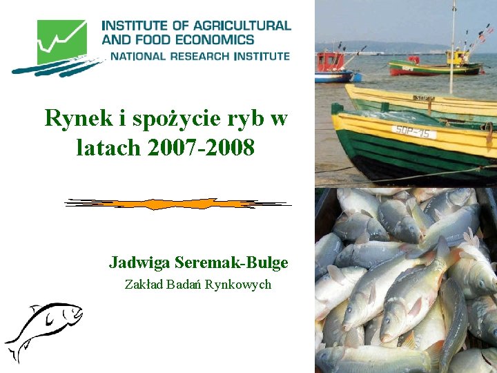 Rynek i spożycie ryb w latach 2007 -2008 Jadwiga Seremak-Bulge Zakład Badań Rynkowych 