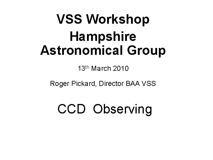 VSS Workshop Hampshire Astronomical Group 13 th March 2010 Roger Pickard, Director BAA VSS