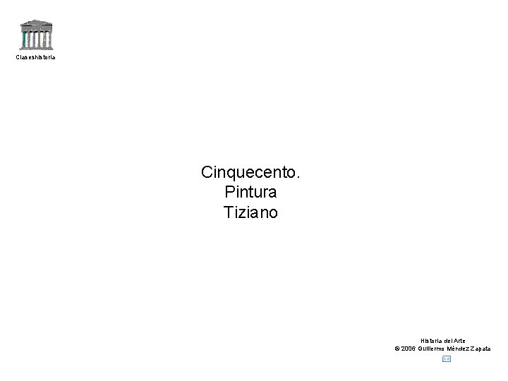 Claseshistoria Cinquecento. Pintura Tiziano Historia del Arte © 2006 Guillermo Méndez Zapata 