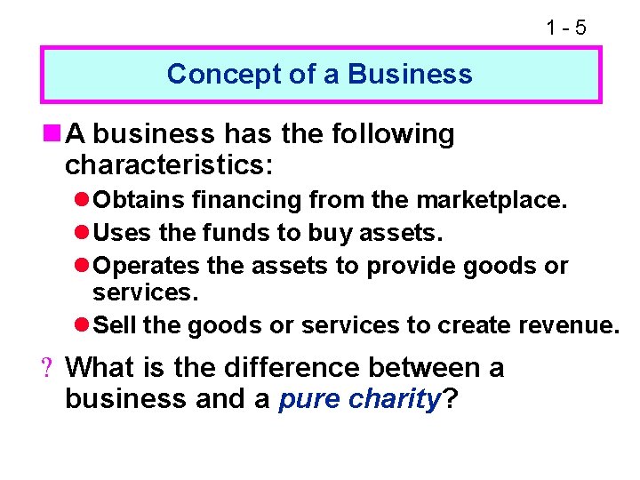 1 -5 Concept of a Business n A business has the following characteristics: l
