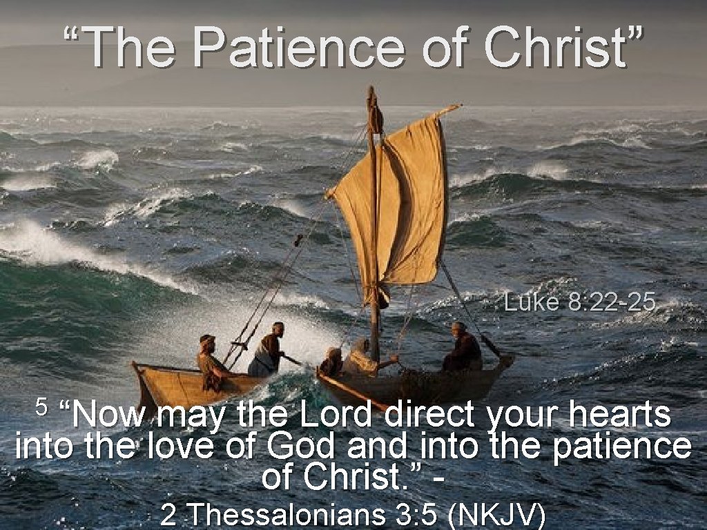 “The Patience of Christ” Luke 8: 22 -25 5 “Now may the Lord direct “The Patience of Christ” Luke 8: 22 -25 5 “Now may the Lord direct
