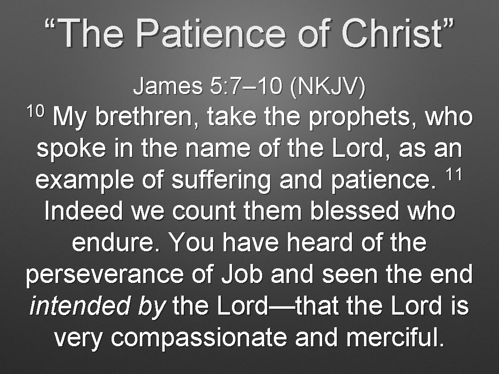 “The Patience of Christ” James 5: 7– 10 (NKJV) 10 My brethren, take the “The Patience of Christ” James 5: 7– 10 (NKJV) 10 My brethren, take the