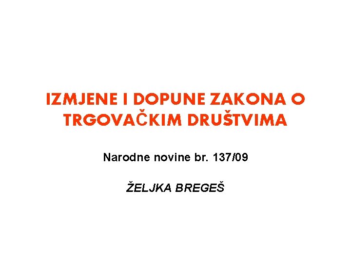 IZMJENE I DOPUNE ZAKONA O TRGOVAČKIM DRUŠTVIMA Narodne novine br. 137/09 ŽELJKA BREGEŠ 