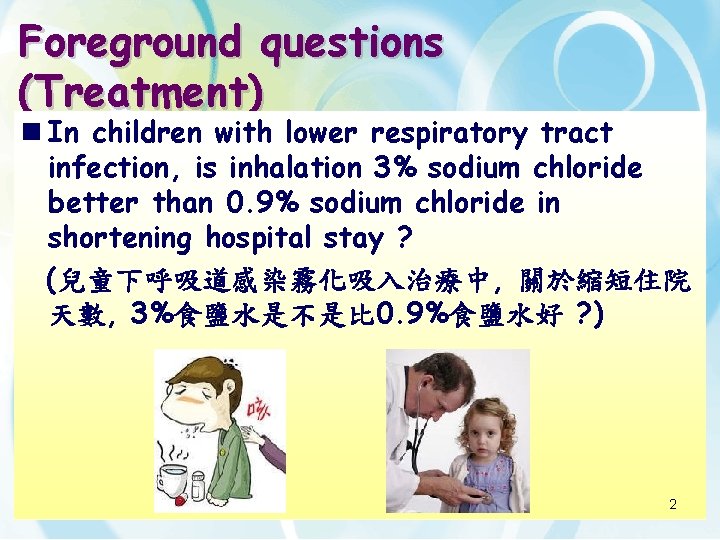 Foreground questions (Treatment) n In children with lower respiratory tract infection, is inhalation 3%