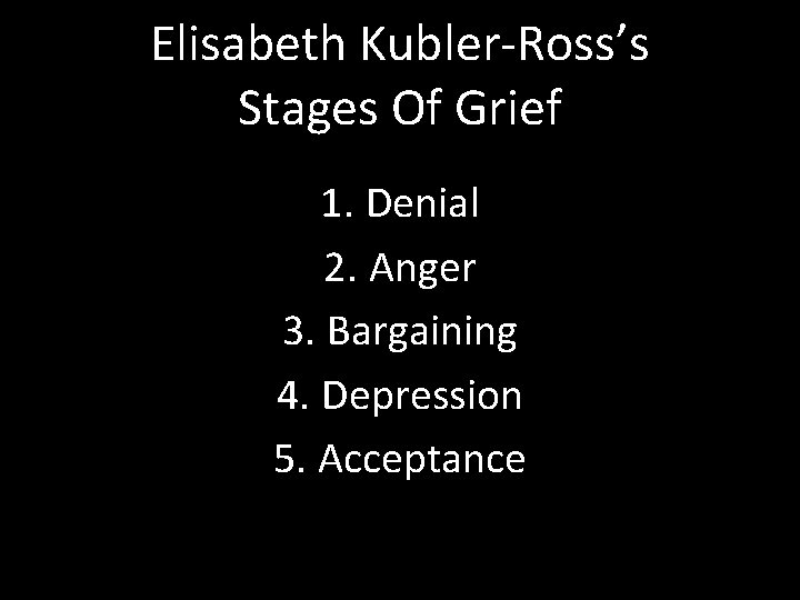 Elisabeth Kubler-Ross’s Stages Of Grief 1. Denial 2. Anger 3. Bargaining 4. Depression 5.