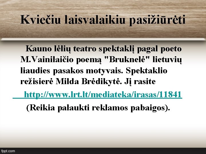 Kviečiu laisvalaikiu pasižiūrėti Kauno lėlių teatro spektaklį pagal poeto M. Vainilaičio poemą "Bruknelė" lietuvių